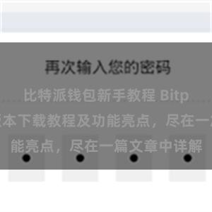 比特派钱包新手教程 Bitpie钱包最新版本下载教程及功能亮点，尽在一篇文章中详解