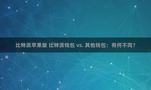 比特派苹果版 比特派钱包 vs. 其他钱包：有何不同？