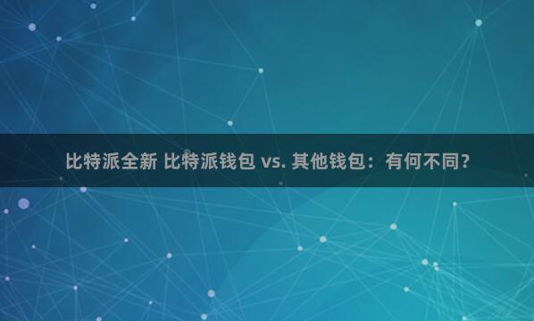 比特派全新 比特派钱包 vs. 其他钱包：有何不同？