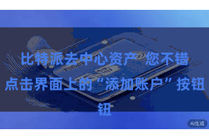比特派去中心资产  您不错点击界面上的“添加账户”按钮