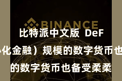 比特派中文版 DeFi(去中心化金融)规模的数字货币也备受柔柔