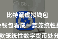 比特派虚拟钱包  Bitpie钱包看成一款笼统性数字货币处分器具