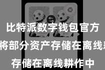 比特派数字钱包官方  不错将部分资产存储在离线耕作中