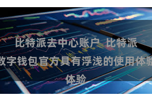 比特派去中心账户  比特派数字钱包官方具有浮浅的使用体验
