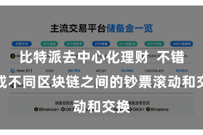 比特派去中心化理财  不错达成不同区块链之间的钞票滚动和交换