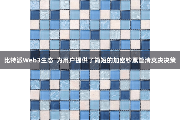比特派Web3生态  为用户提供了简短的加密钞票管清爽决决策