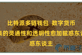 比特派多链钱包  数字货币市集的灵通性和透明性愈加眩惑东谈主